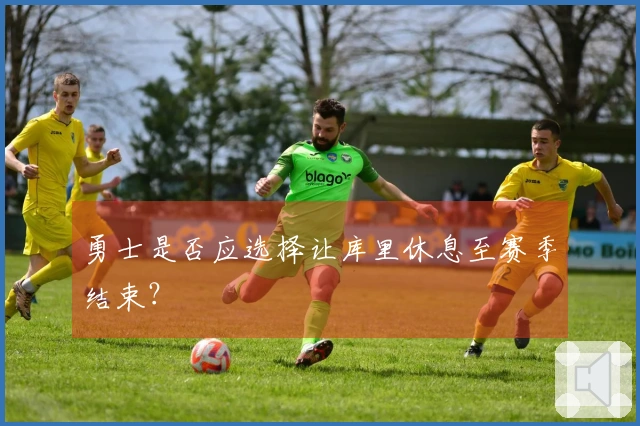 勇士是否应选择让库里休息至赛季结束？