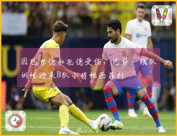 因巴尔德和孔德受伤，巴萨一线队训练迎来B队小将帕西菲科