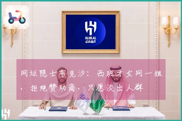 网坛隐士布克沙：西班牙女网一姐，拒绝赞助商，只愿淡出人群