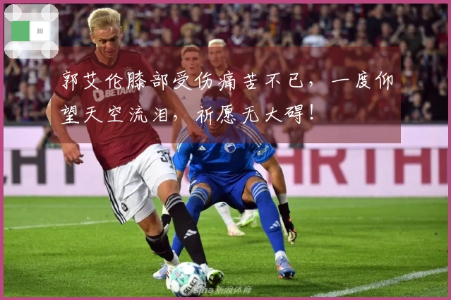 郭艾伦膝部受伤痛苦不已，一度仰望天空流泪，祈愿无大碍！