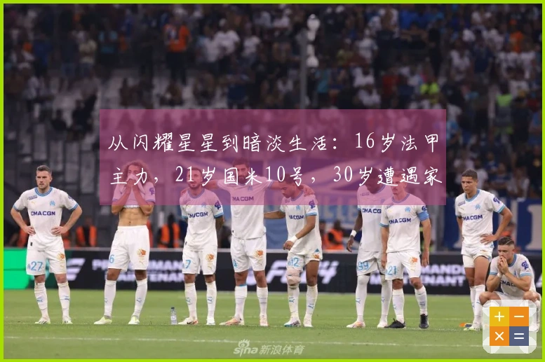 从闪耀星星到暗淡生活：16岁法甲主力，21岁国米10号，30岁遭遇家庭暴力