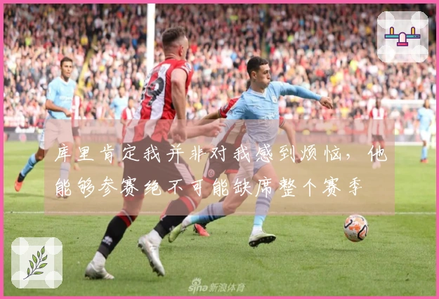 库里肯定我并非对我感到烦恼，他能够参赛绝不可能缺席整个赛季