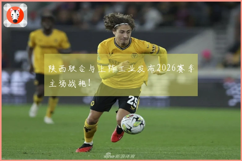 陕西联合与上阵工业发布2026赛季主场战袍！