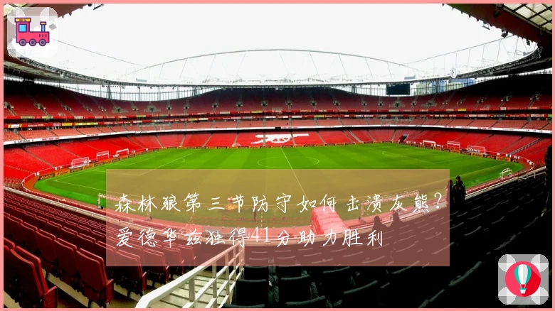 森林狼第三节防守如何击溃灰熊？爱德华兹独得41分助力胜利