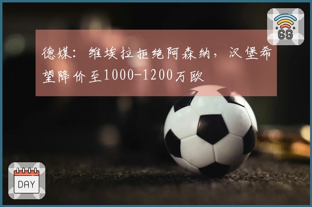 德媒：维埃拉拒绝阿森纳，汉堡希望降价至1000-1200万欧