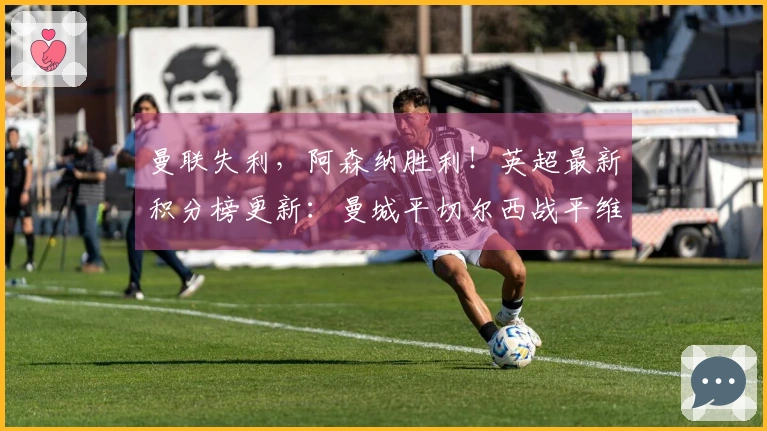 曼联失利，阿森纳胜利！英超最新积分榜更新：曼城平切尔西战平维拉