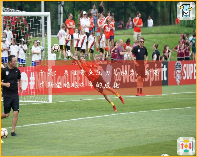 李昊：关注带来压力与动力；新赛季期望超越去年的成就