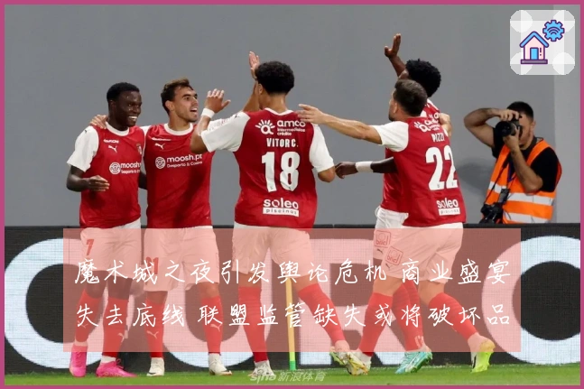 魔术城之夜引发舆论危机 商业盛宴失去底线 联盟监管缺失或将破坏品牌基石