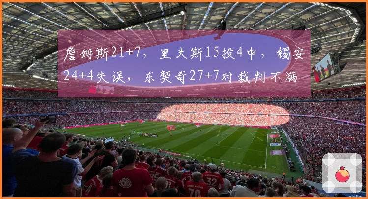 詹姆斯21+7，里夫斯15投4中，锡安24+4失误，东契奇27+7对裁判不满