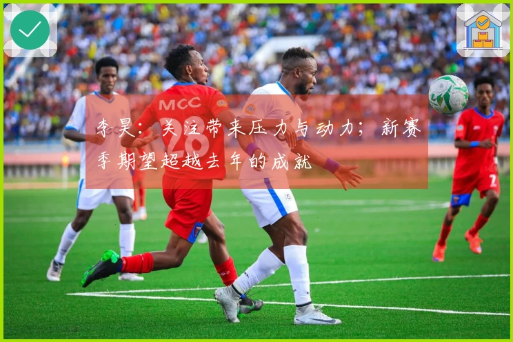 李昊：关注带来压力与动力；新赛季期望超越去年的成就