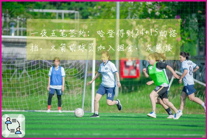 一夜五笔签约：哈登得到24+15的搭档，火箭前球员加入掘金，灰熊接连引援两人