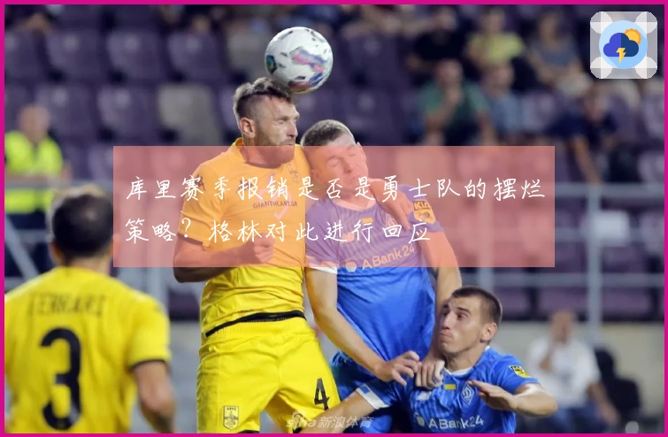 库里赛季报销是否是勇士队的摆烂策略？格林对此进行回应