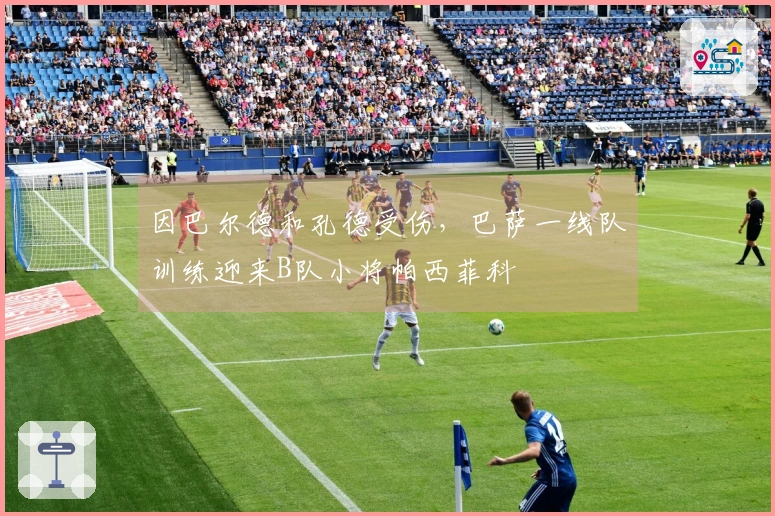 因巴尔德和孔德受伤，巴萨一线队训练迎来B队小将帕西菲科