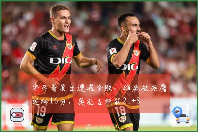 字母哥复出遭遇全败，雄鹿被老鹰逆转16分，奥孔古斩获21+8