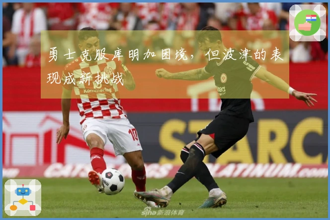 勇士克服库明加困境，但波津的表现成新挑战